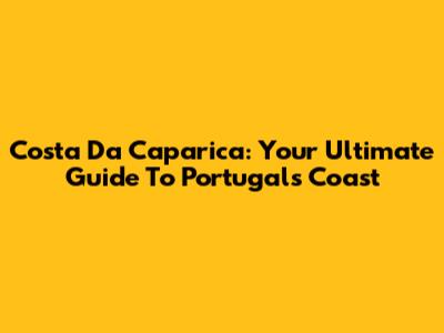 Costa Da Caparica: Your Ultimate Guide To Portugal's Coast