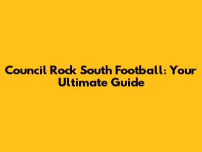 Council Rock South Football: Your Ultimate Guide