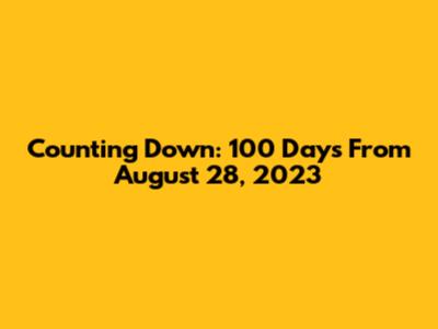 Counting Down: 100 Days From August 28, 2023