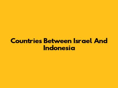 Countries Between Israel And Indonesia
