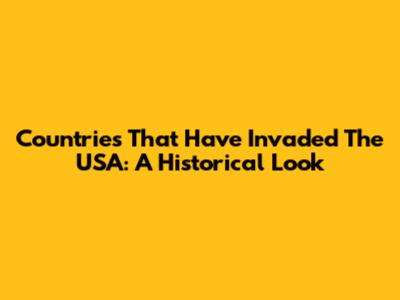 Countries That Have Invaded The USA: A Historical Look