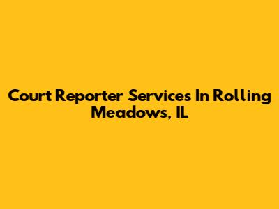 Court Reporter Services In Rolling Meadows, IL