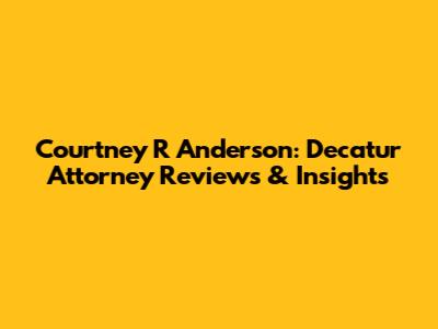 Courtney R Anderson: Decatur Attorney Reviews & Insights