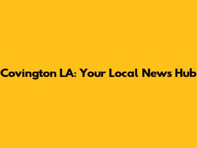 Covington LA: Your Local News Hub