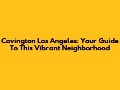 Covington Los Angeles: Your Guide To This Vibrant Neighborhood