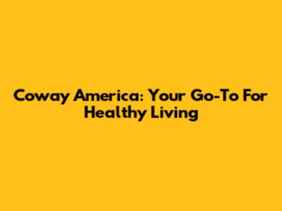 Coway America: Your Go-To For Healthy Living