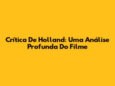Crítica De "Holland": Uma Análise Profunda Do Filme