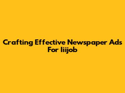 Crafting Effective Newspaper Ads For Iiijob