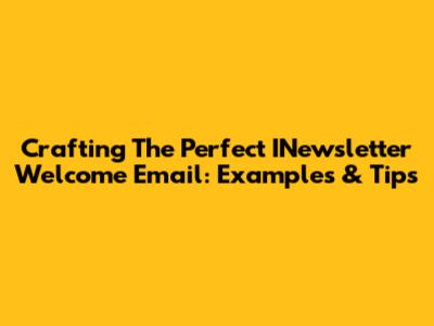 Crafting The Perfect INewsletter Welcome Email: Examples & Tips