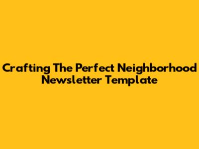 Crafting The Perfect Neighborhood Newsletter Template