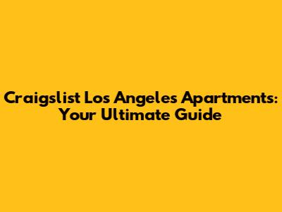 Craigslist Los Angeles Apartments: Your Ultimate Guide