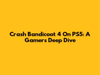 Crash Bandicoot 4 On PS5: A Gamer's Deep Dive