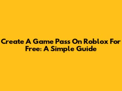 Create A Game Pass On Roblox For Free: A Simple Guide