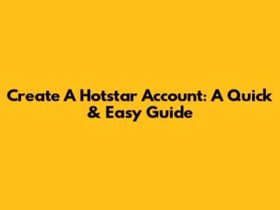 Create A Hotstar Account: A Quick & Easy Guide