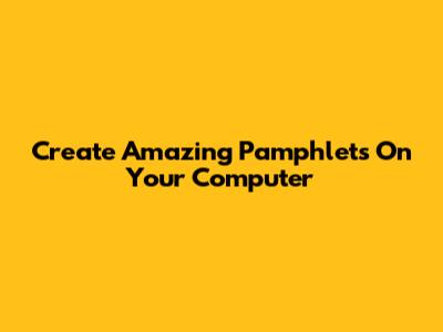 Create Amazing Pamphlets On Your Computer