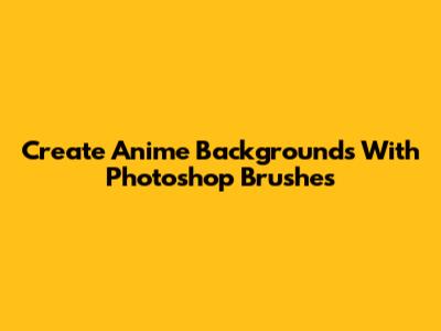 Create Anime Backgrounds With Photoshop Brushes