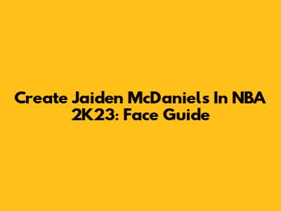Create Jaiden McDaniels In NBA 2K23: Face Guide