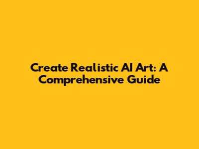 Create Realistic AI Art: A Comprehensive Guide