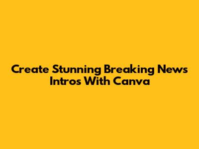 Create Stunning Breaking News Intros With Canva