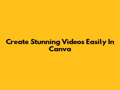 Create Stunning Videos Easily In Canva