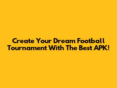 Create Your Dream Football Tournament With The Best APK!