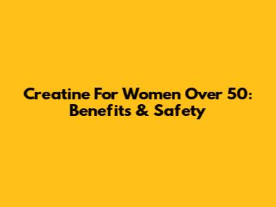 Creatine For Women Over 50: Benefits & Safety