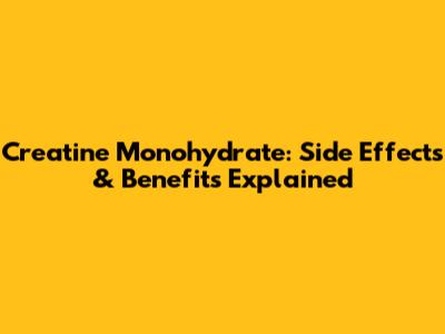 Creatine Monohydrate: Side Effects & Benefits Explained