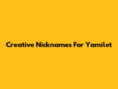 Creative Nicknames For Yamilet