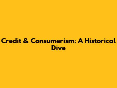 Credit & Consumerism: A Historical Dive