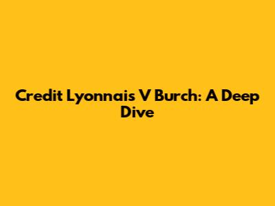 Credit Lyonnais V Burch: A Deep Dive