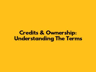 Credits & Ownership: Understanding The Terms
