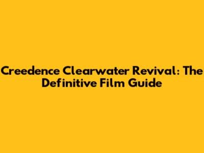 Creedence Clearwater Revival: The Definitive Film Guide