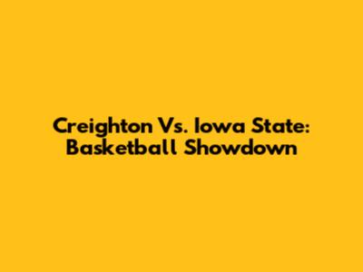 Creighton Vs. Iowa State: Basketball Showdown
