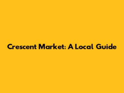 Crescent Market: A Local Guide