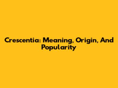 Crescentia: Meaning, Origin, And Popularity