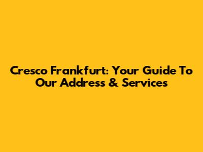 Cresco Frankfurt: Your Guide To Our Address & Services
