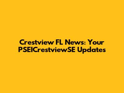 Crestview FL News: Your PSEICrestviewSE Updates