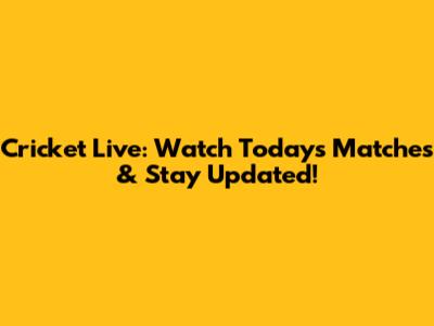 Cricket Live: Watch Today's Matches & Stay Updated!