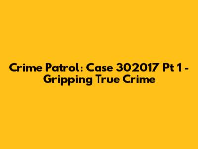 Crime Patrol: Case 302017 Pt 1 - Gripping True Crime