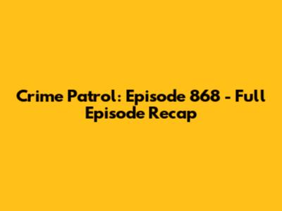 Crime Patrol: Episode 868 - Full Episode Recap