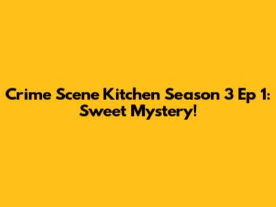 Crime Scene Kitchen Season 3 Ep 1: Sweet Mystery!