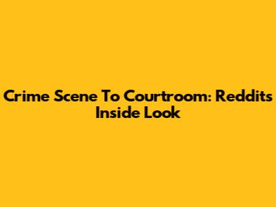Crime Scene To Courtroom: Reddit's Inside Look