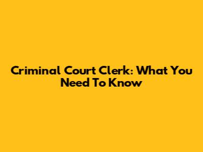 Criminal Court Clerk: What You Need To Know