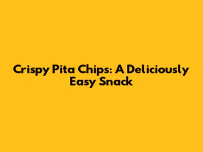 Crispy Pita Chips: A Deliciously Easy Snack