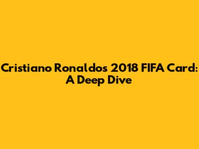 Cristiano Ronaldo's 2018 FIFA Card: A Deep Dive