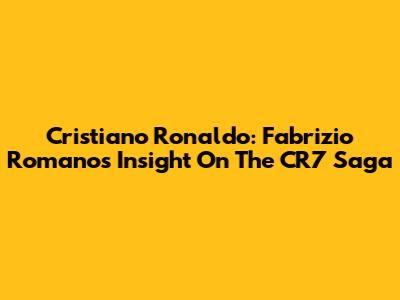 Cristiano Ronaldo: Fabrizio Romano's Insight On The CR7 Saga