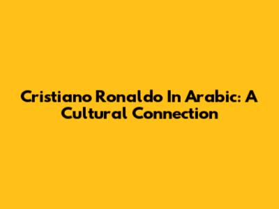 Cristiano Ronaldo In Arabic: A Cultural Connection