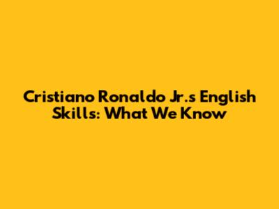 Cristiano Ronaldo Jr.'s English Skills: What We Know