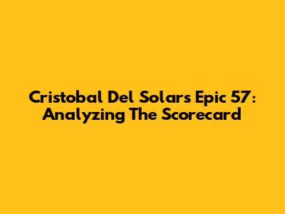 Cristobal Del Solar's Epic 57: Analyzing The Scorecard