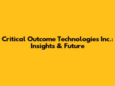 Critical Outcome Technologies Inc.: Insights & Future